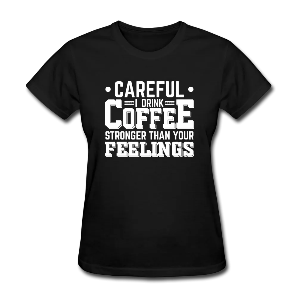 Careful I Drink Coffee Stronger Than Your Feelings Women's Funny T-Shirt